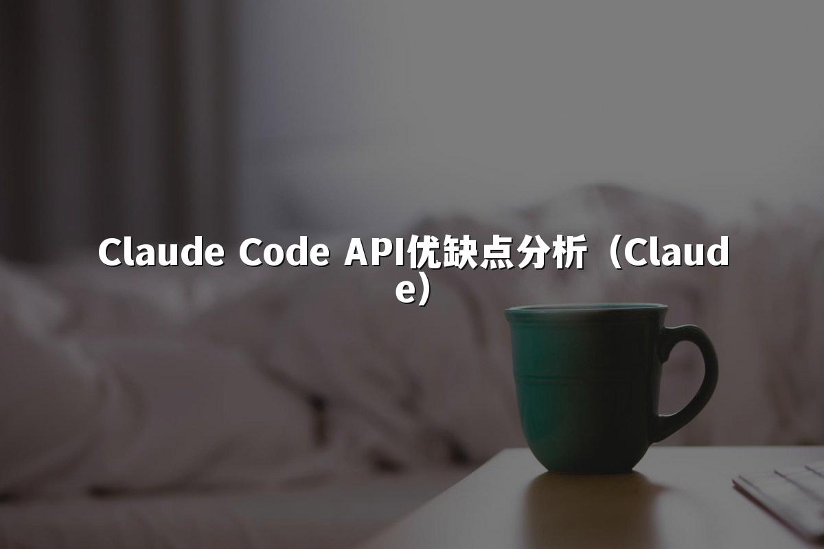 Claude Code API优缺点分析（Claude）