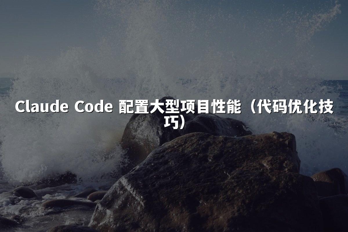 Claude Code 配置大型项目性能(代码优化技巧)