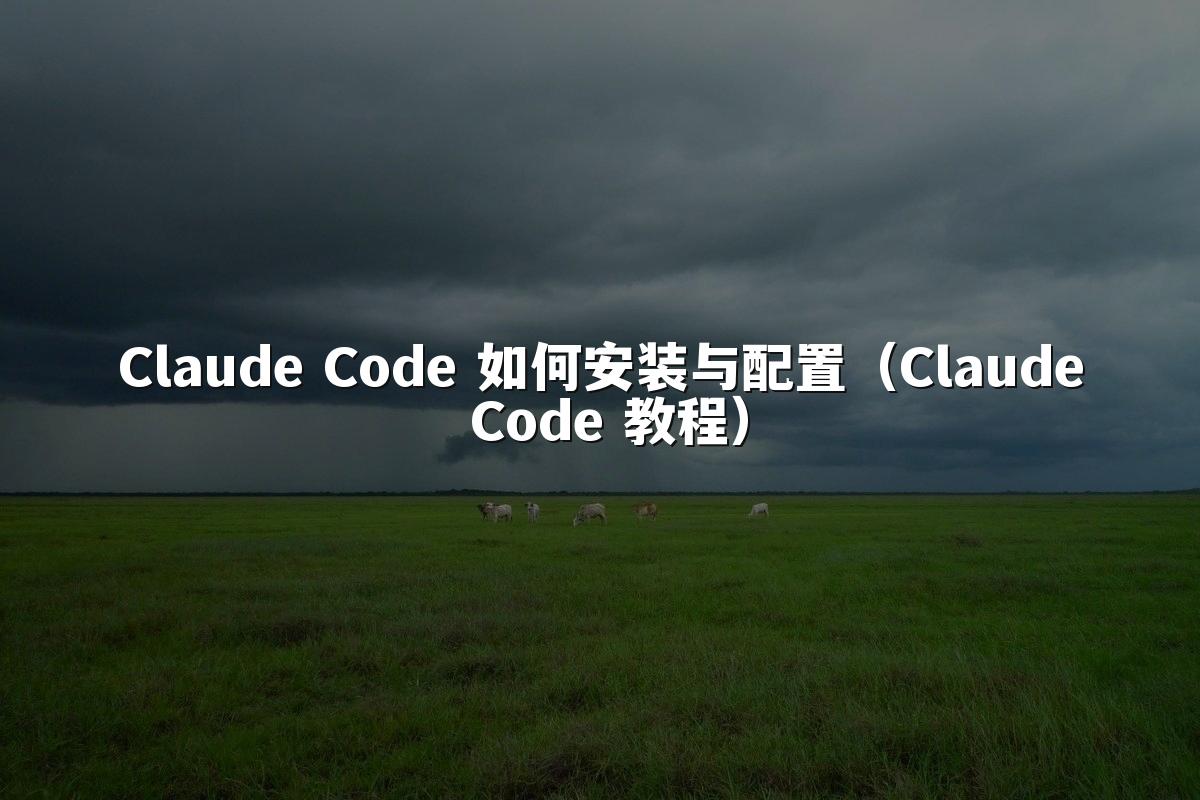 Claude Code 如何安装与配置(Claude Code 教程)