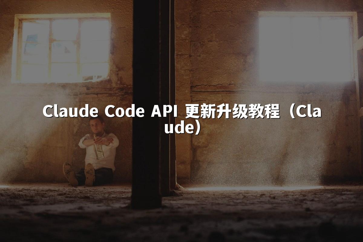 Claude Code API 更新升级教程（Claude）