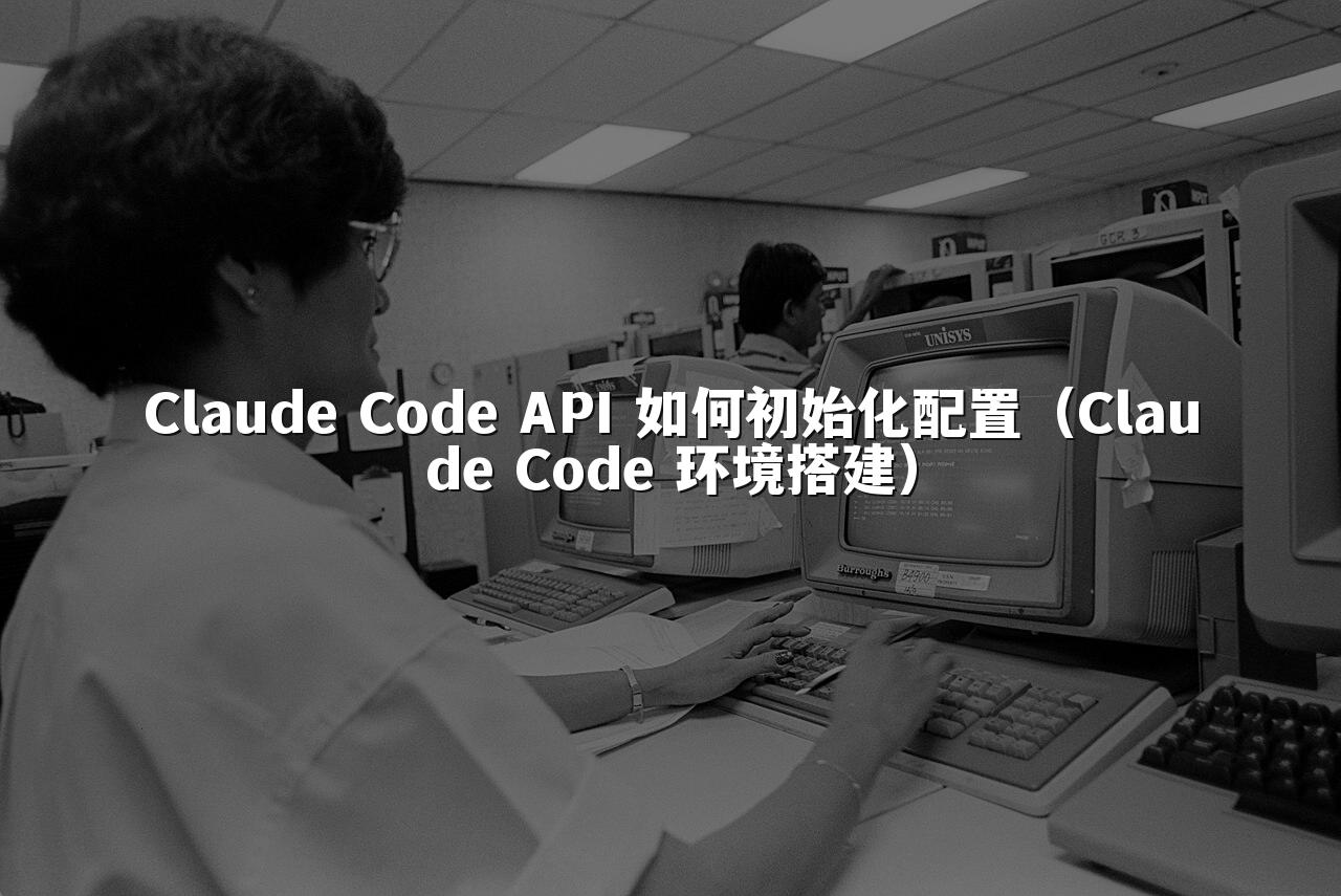 Claude Code API 如何初始化配置(Claude Code 环境搭建)