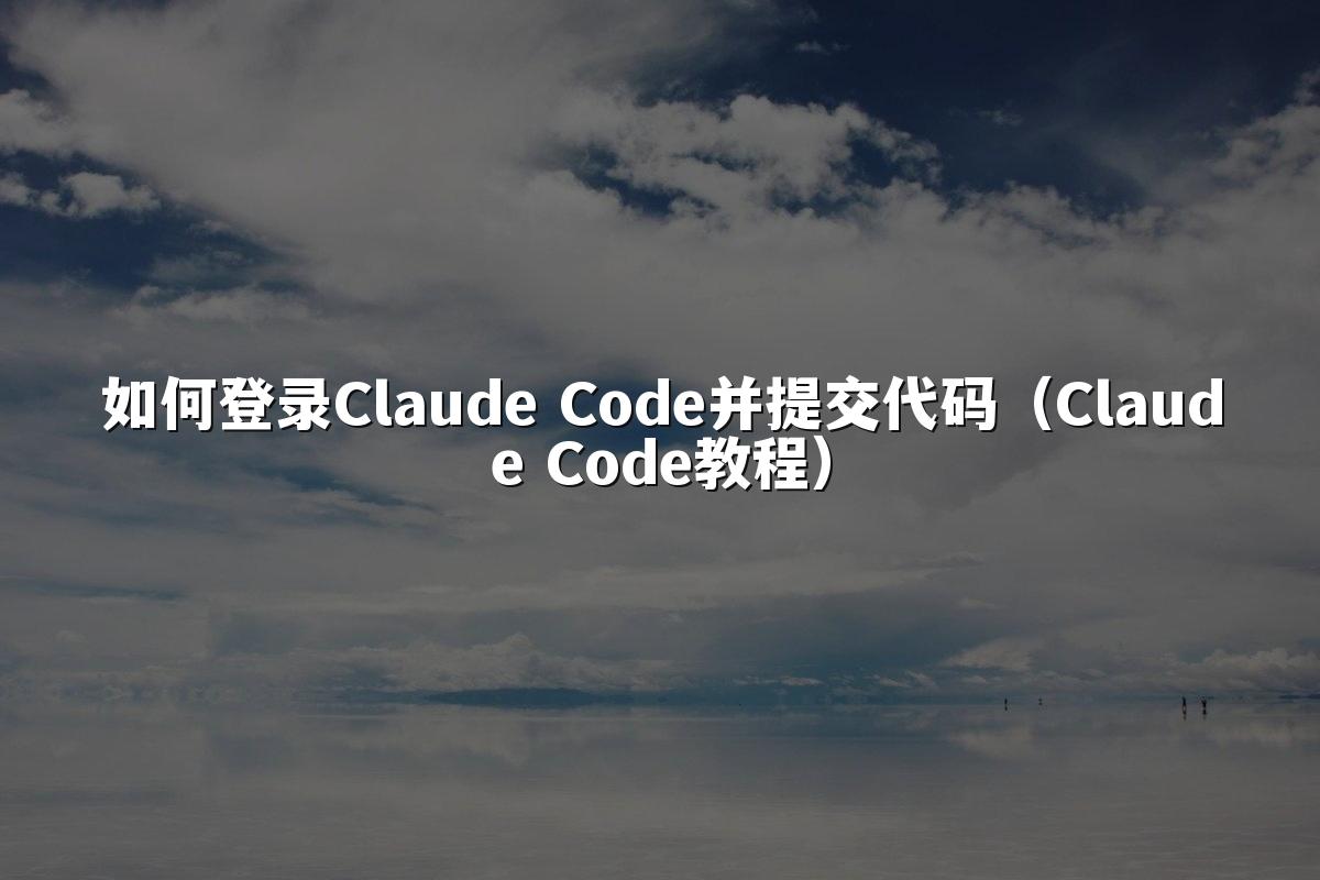 如何登录Claude Code并提交代码（Claude Code教程）