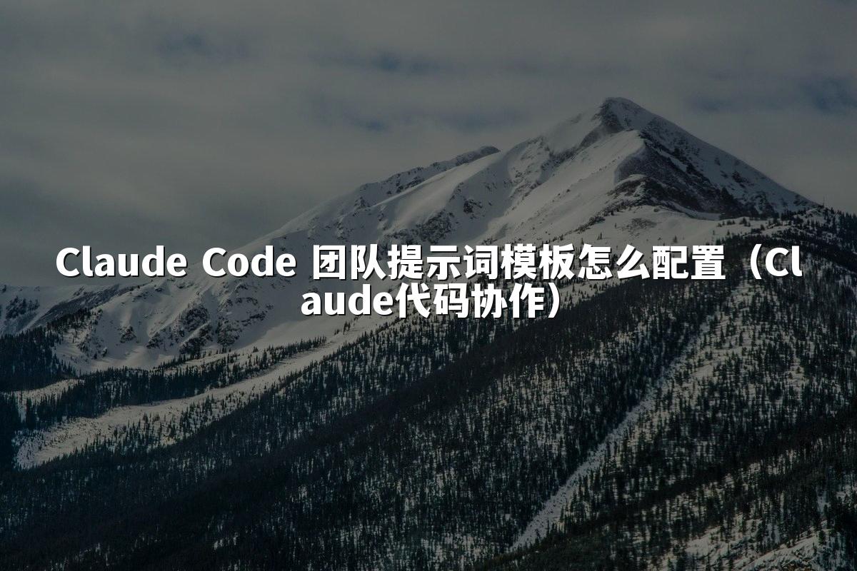 Claude Code 团队提示词模板怎么配置(Claude代码协作)