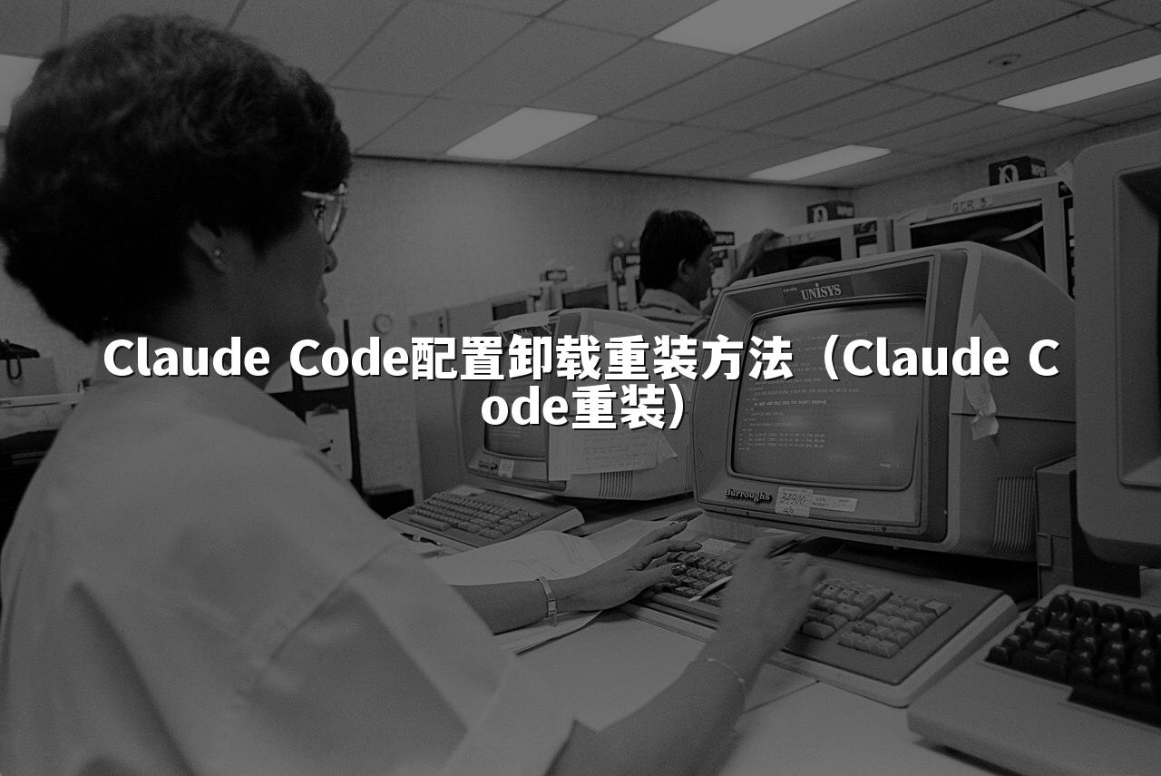 Claude Code配置卸载重装方法(Claude Code重装)