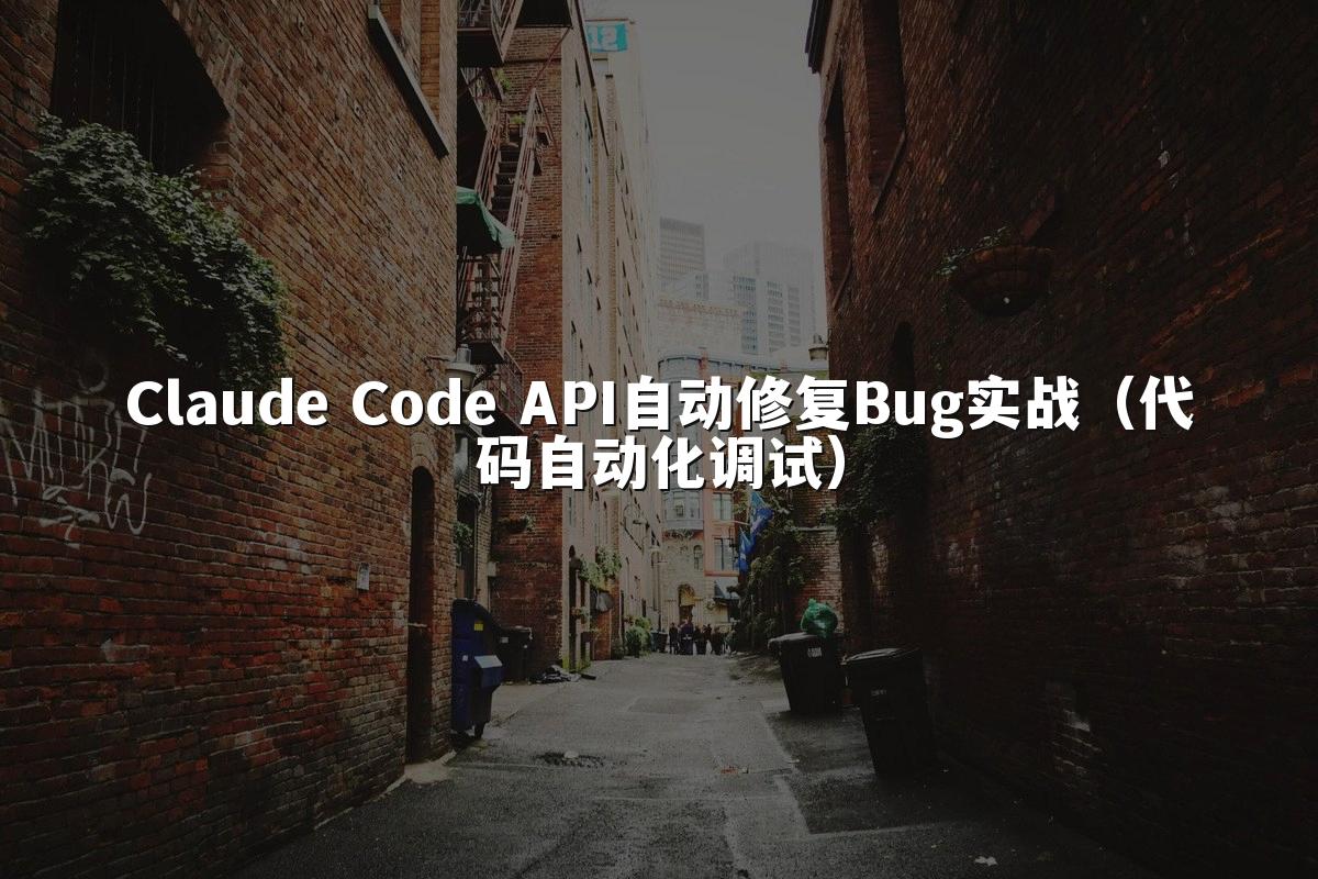 Claude Code API自动修复Bug实战(代码自动化调试)