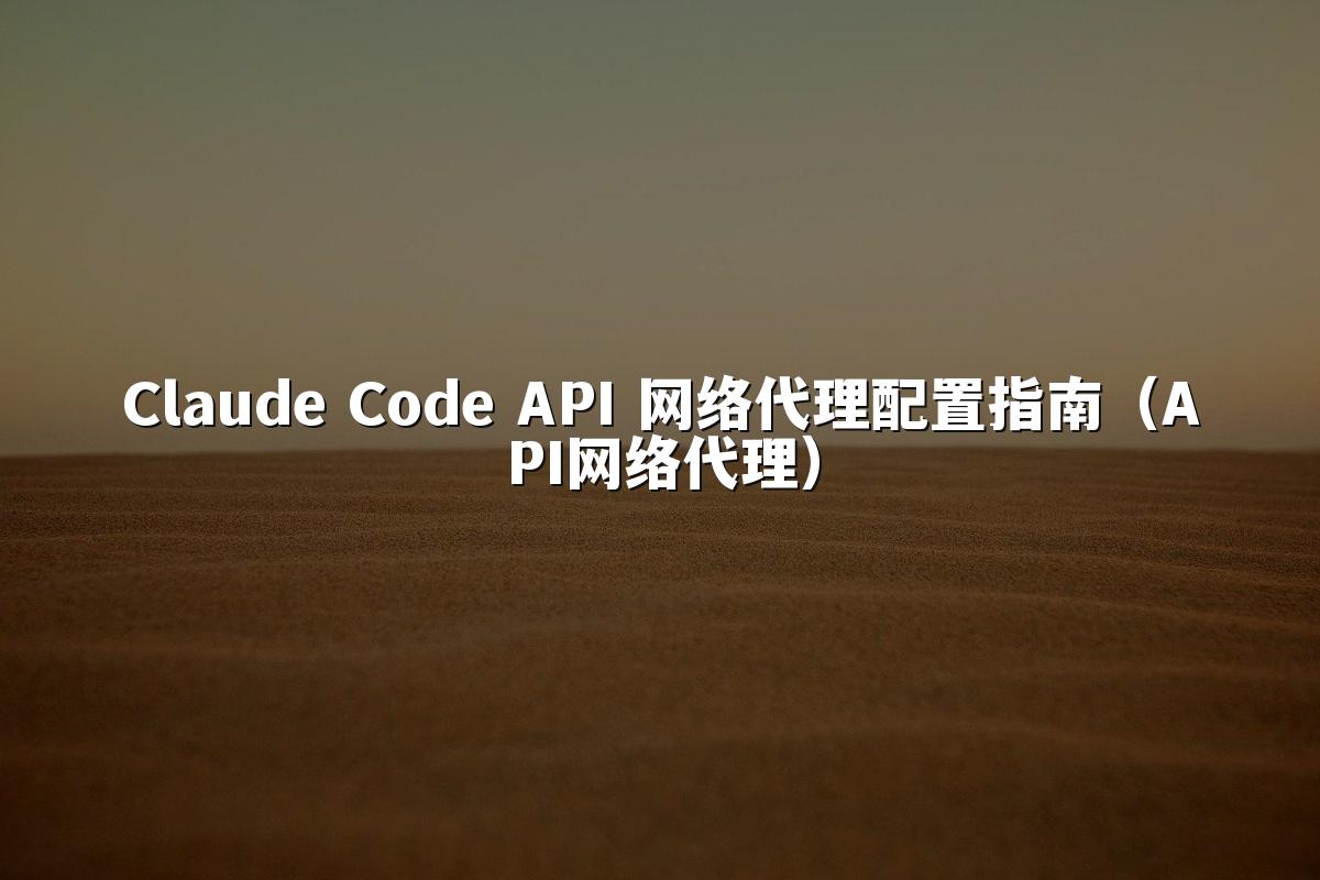 Claude Code API 网络代理配置指南(API网络代理)