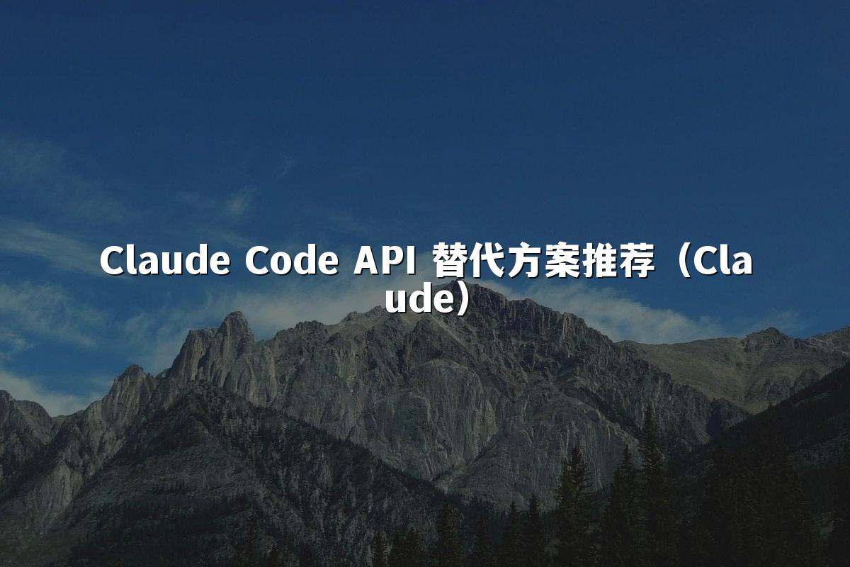 Claude Code API 替代方案推荐（Claude）