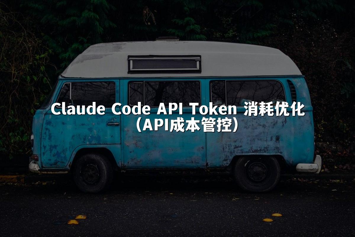 Claude Code API Token 消耗优化(API成本管控)