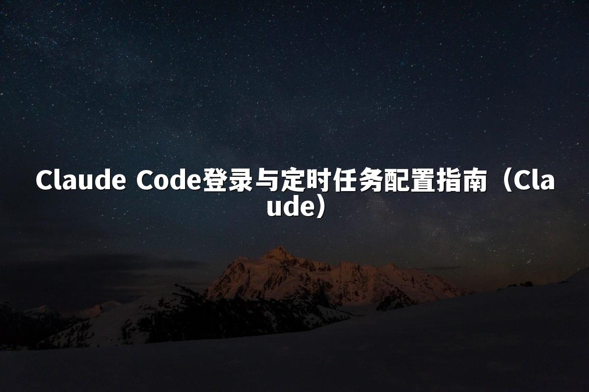 Claude Code登录与定时任务配置指南(Claude)