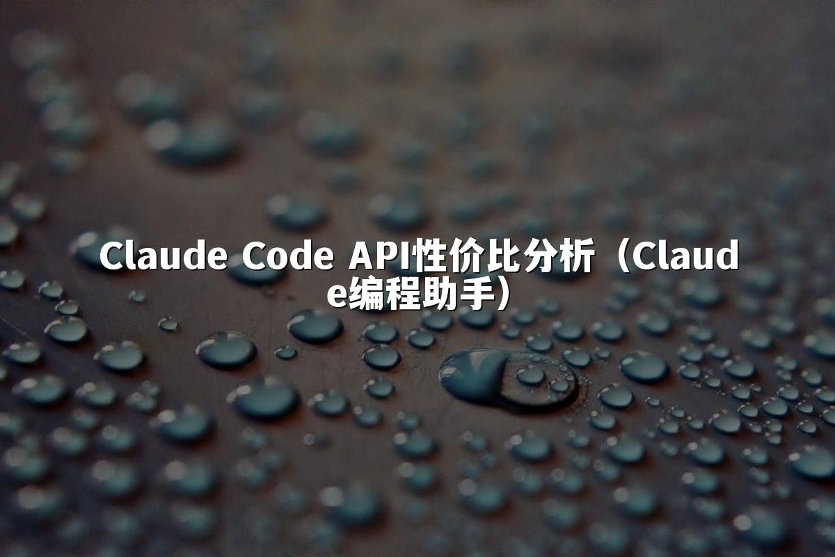 Claude Code API性价比分析(Claude编程助手)