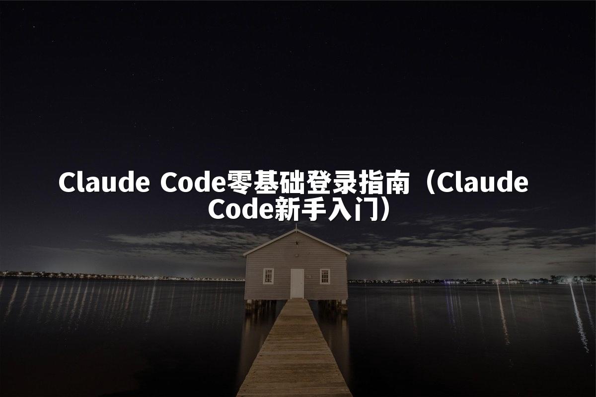 Claude Code零基础登录指南（Claude Code新手入门）
