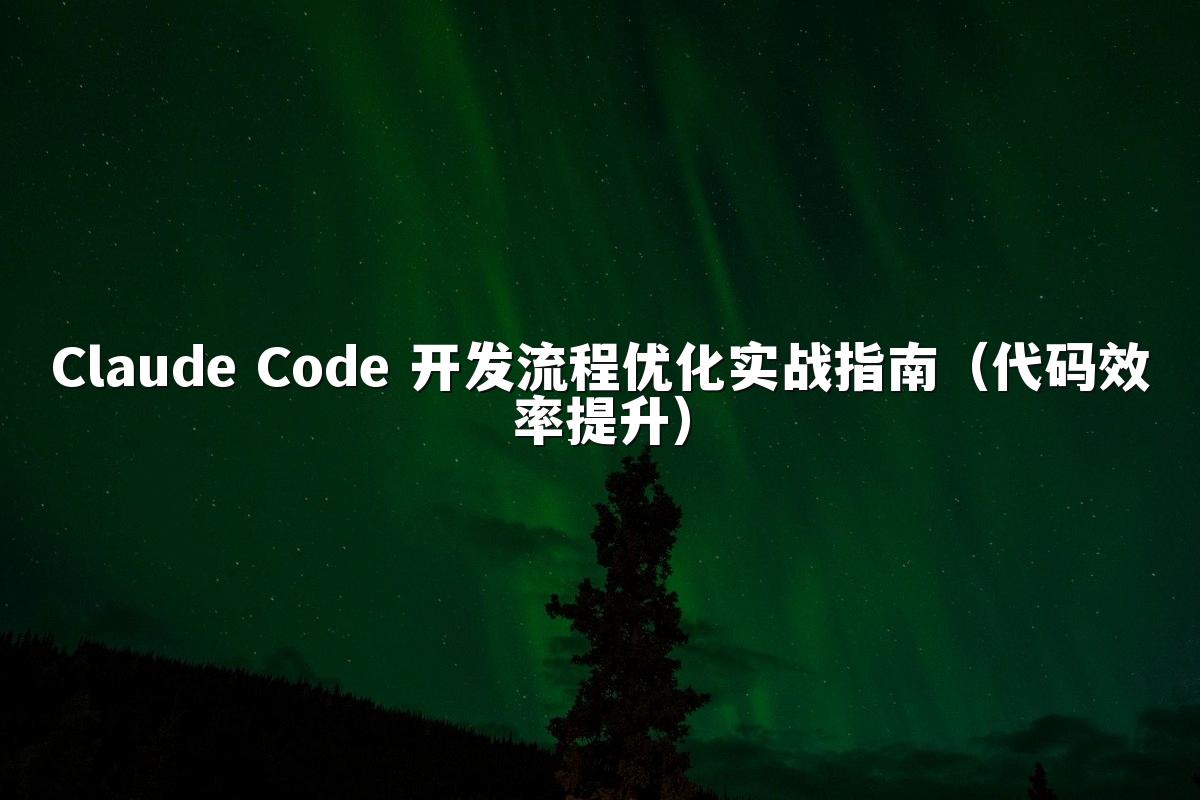 Claude Code 开发流程优化实战指南(代码效率提升)