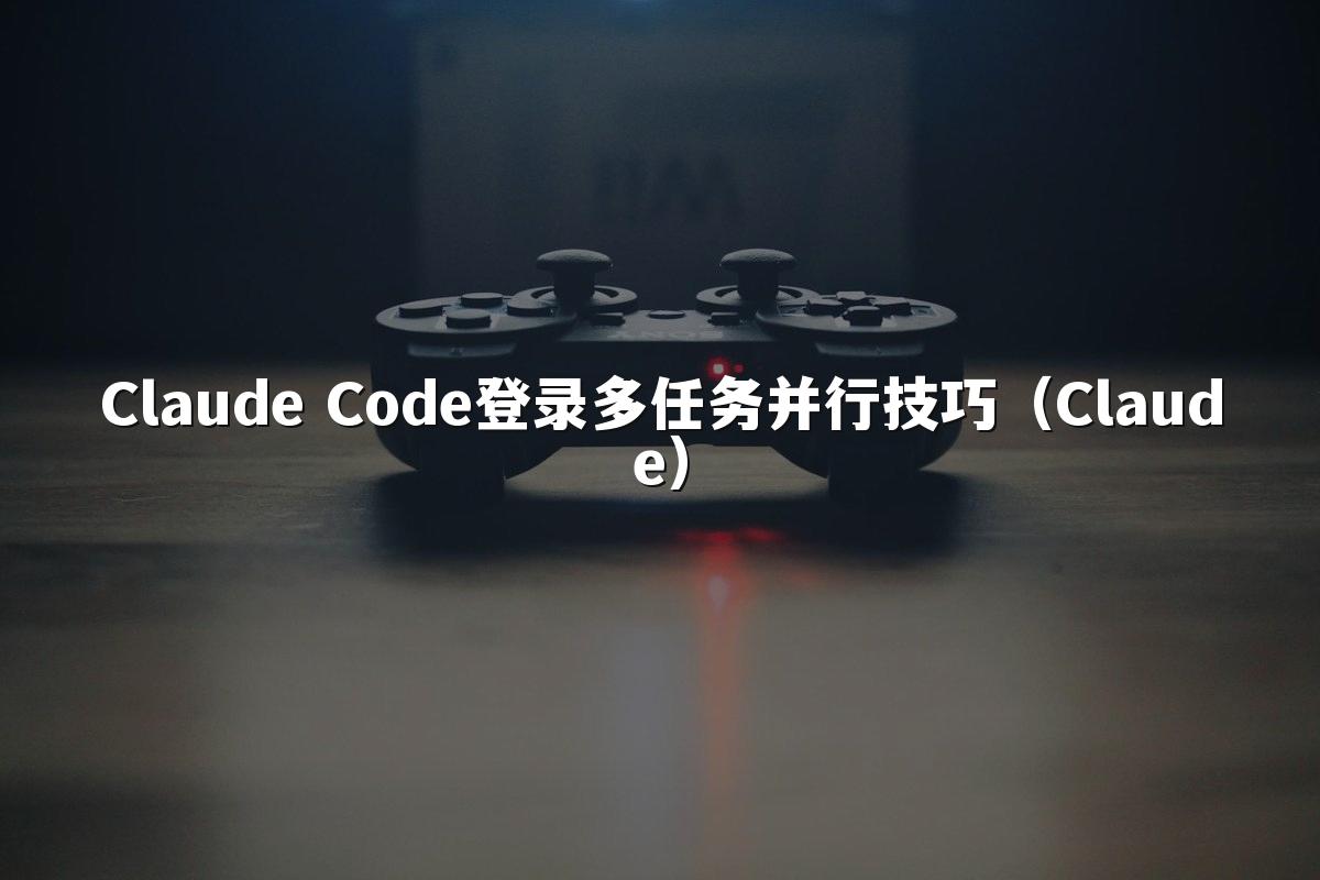 Claude Code登录多任务并行技巧(Claude)