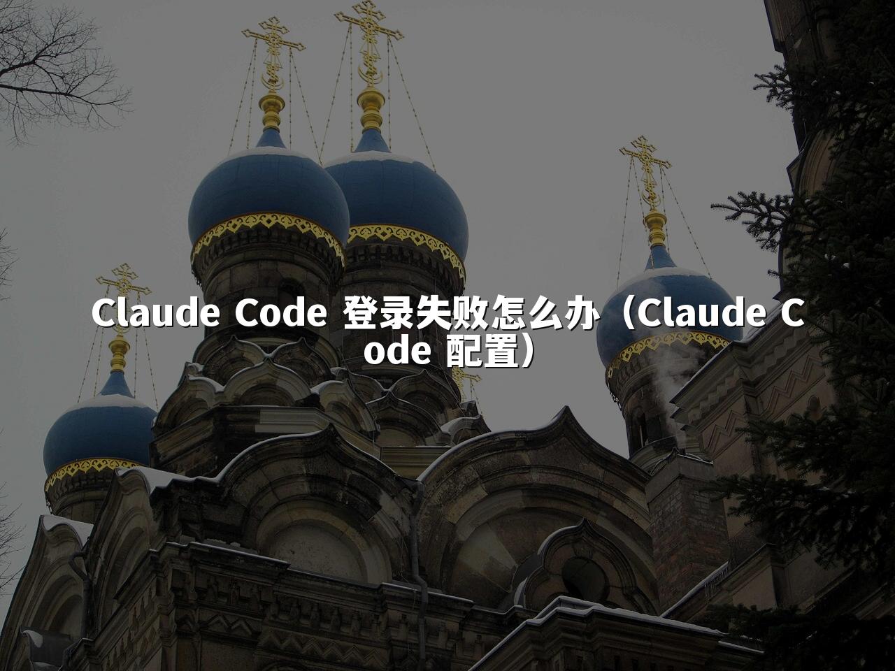 Claude Code 登录失败怎么办（Claude Code 配置）
