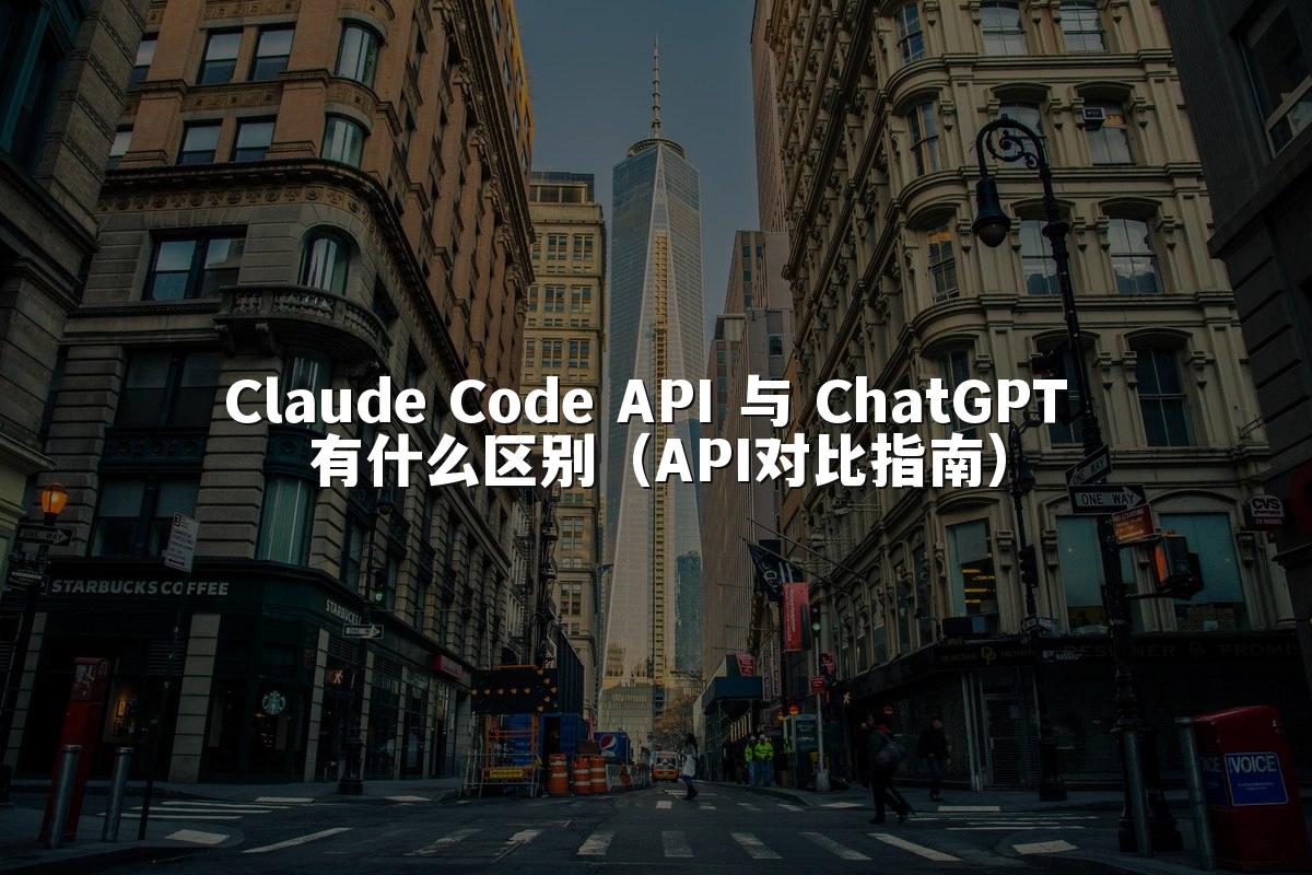 Claude Code API 与 ChatGPT 有什么区别(API对比指南)