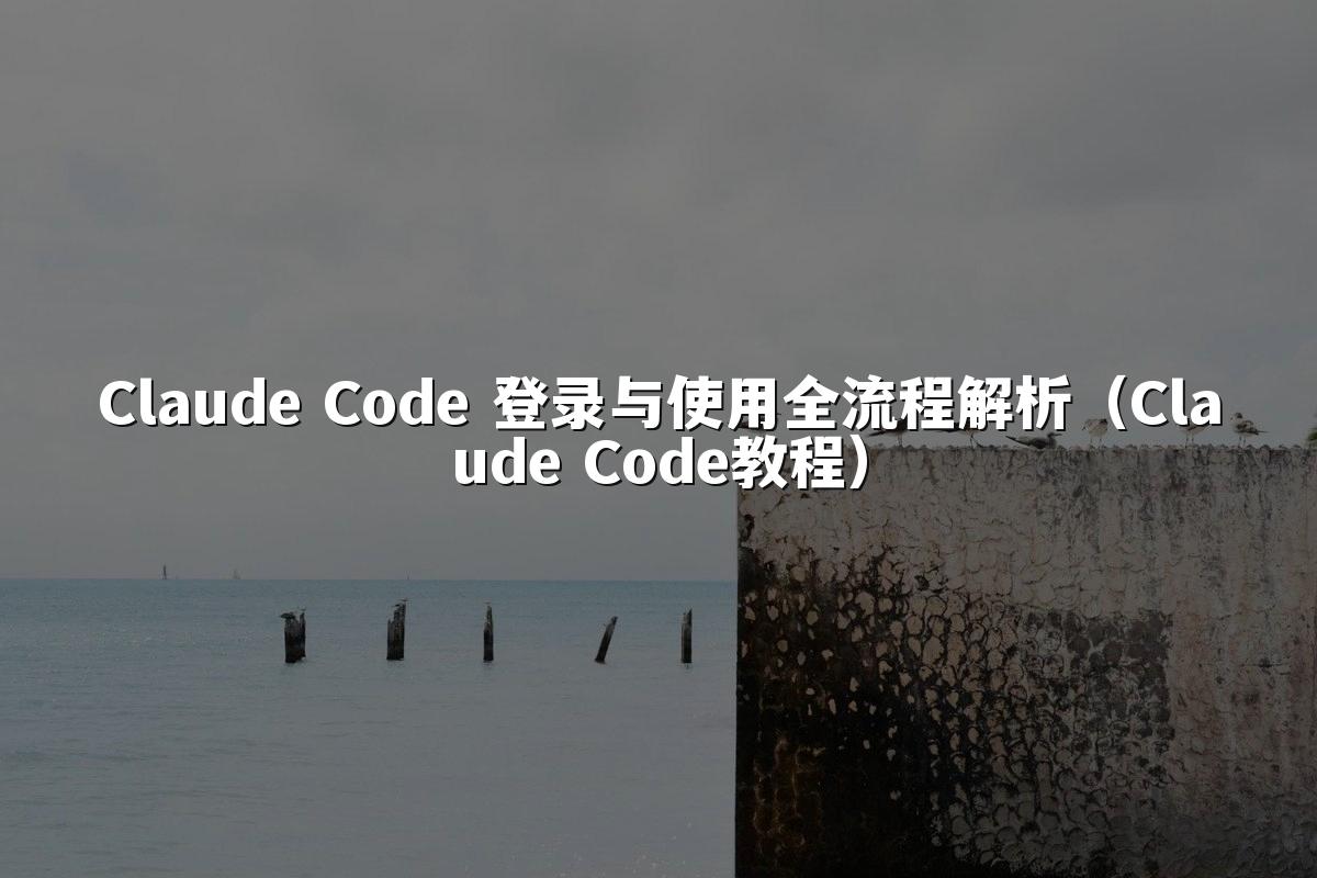 Claude Code 登录与使用全流程解析(Claude Code教程)