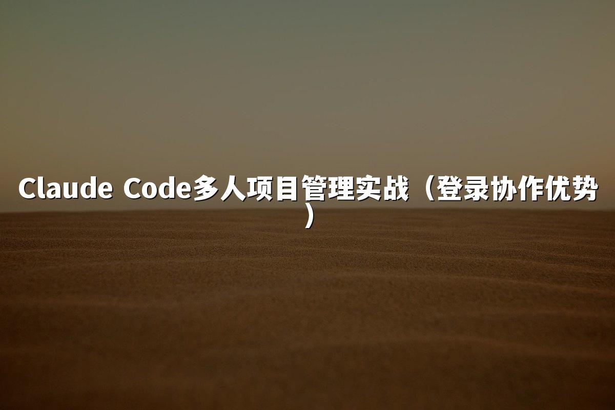 Claude Code多人项目管理实战(登录协作优势)