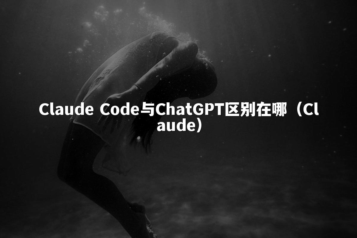 Claude Code与ChatGPT区别在哪（Claude）