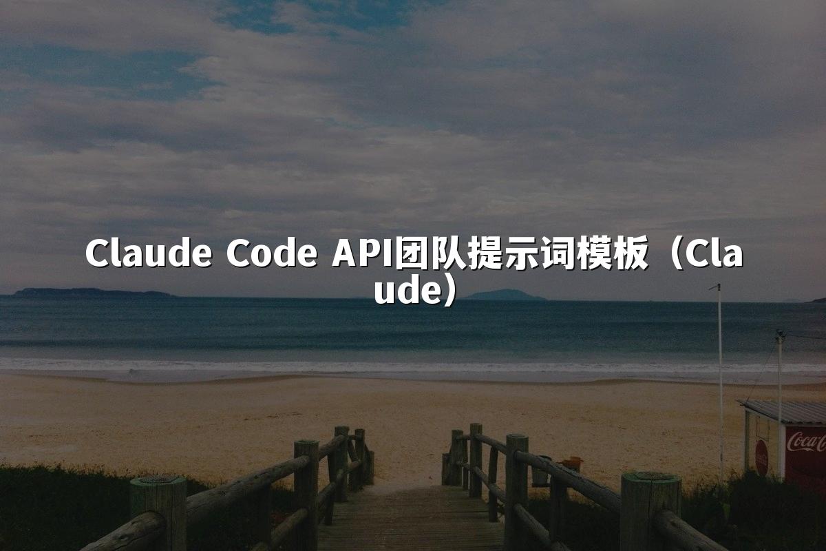 Claude Code API团队提示词模板(Claude)