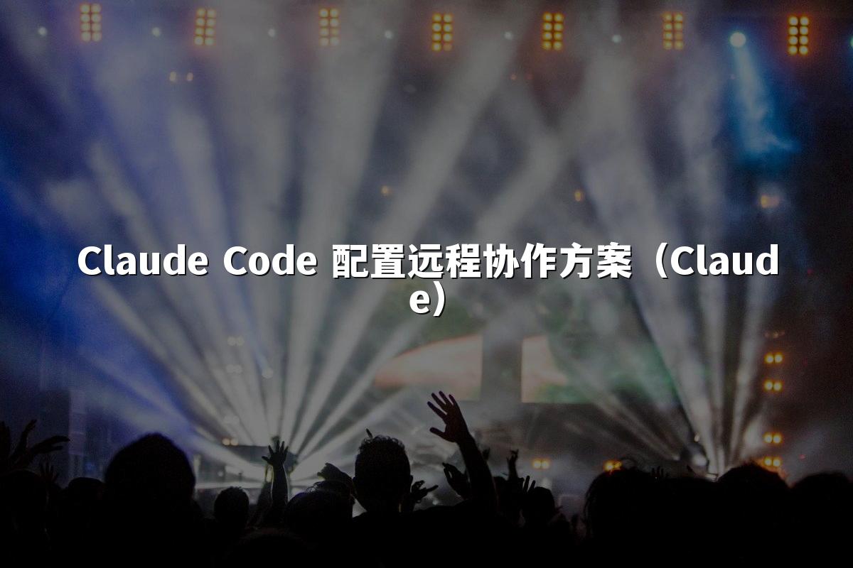 Claude Code 配置远程协作方案(Claude)