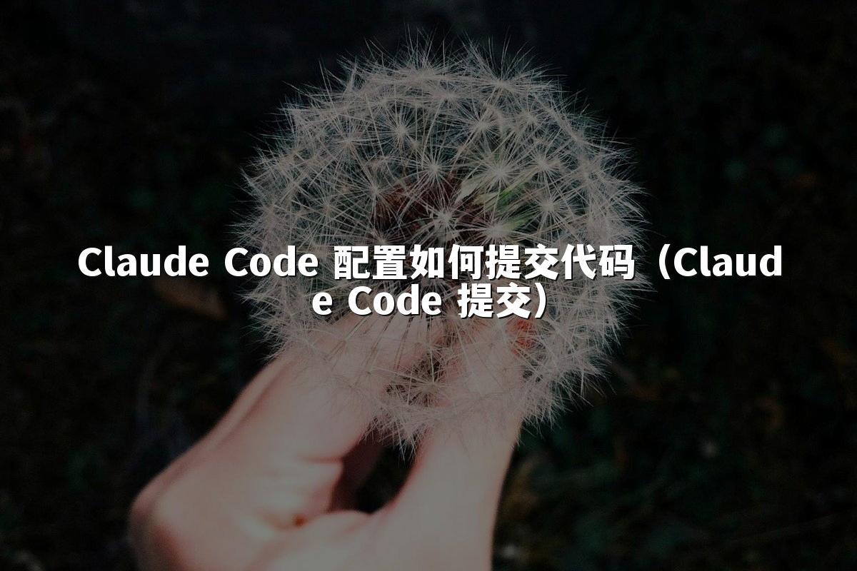 Claude Code 配置如何提交代码(Claude Code 提交)