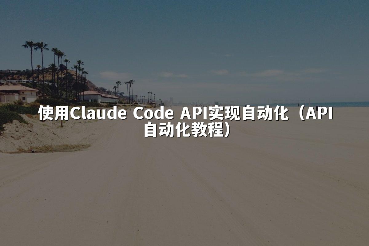 使用Claude Code API实现自动化（API自动化教程）