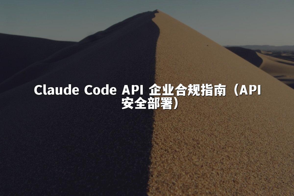 Claude Code API 企业合规指南(API 安全部署)