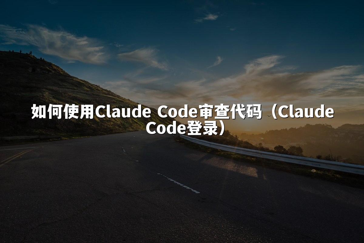 如何使用Claude Code审查代码(Claude Code登录)