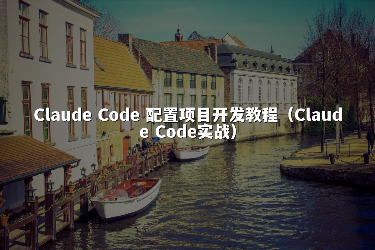 Claude Code 配置项目开发教程（Claude Code实战）