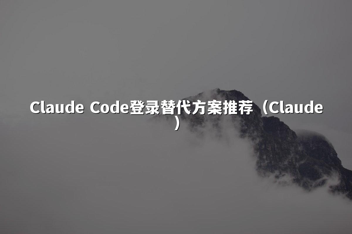 Claude Code登录替代方案推荐(Claude)
