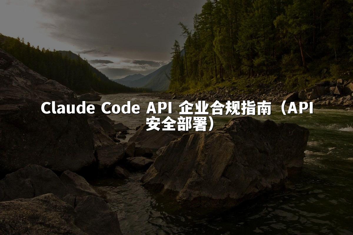Claude Code API 企业合规指南(API 安全部署)
