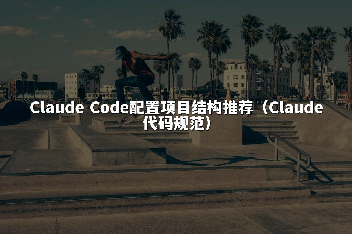 Claude Code配置项目结构推荐(Claude代码规范)