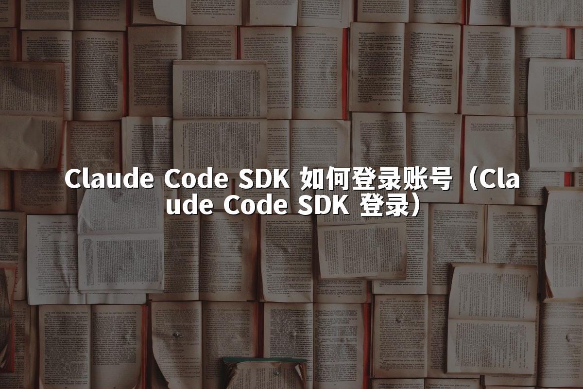 Claude Code SDK 如何登录账号（Claude Code SDK 登录）