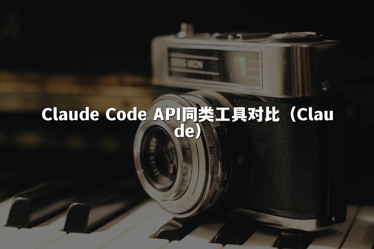 Claude Code API同类工具对比(Claude)