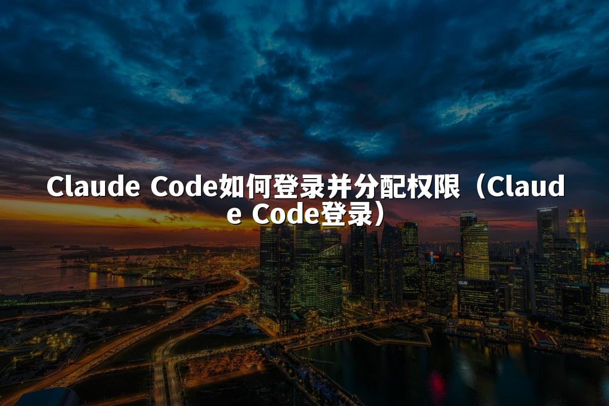 Claude Code如何登录并分配权限(Claude Code登录)