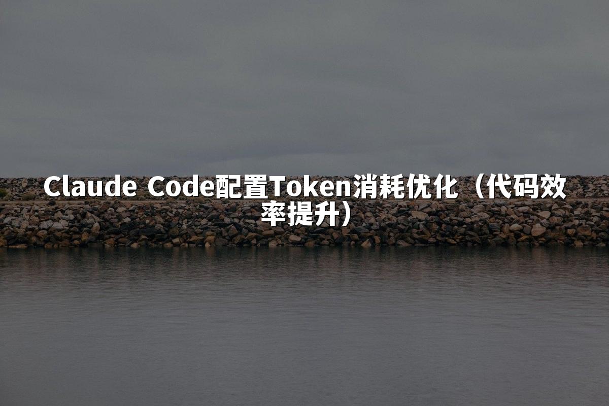 Claude Code配置Token消耗优化(代码效率提升)