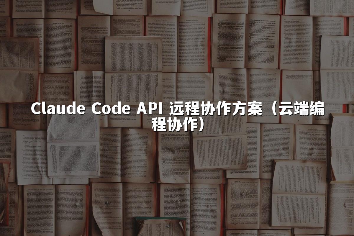 Claude Code API 远程协作方案(云端编程协作)