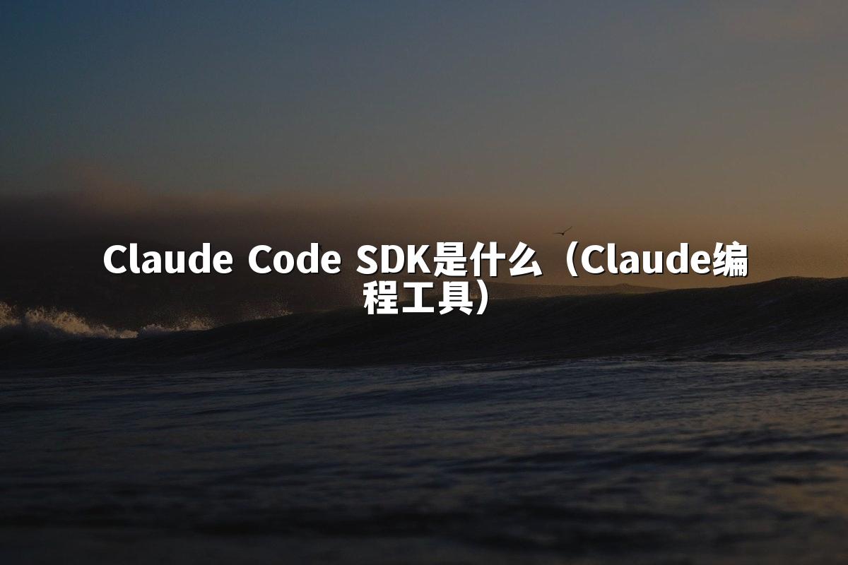 Claude Code SDK是什么(Claude编程工具)