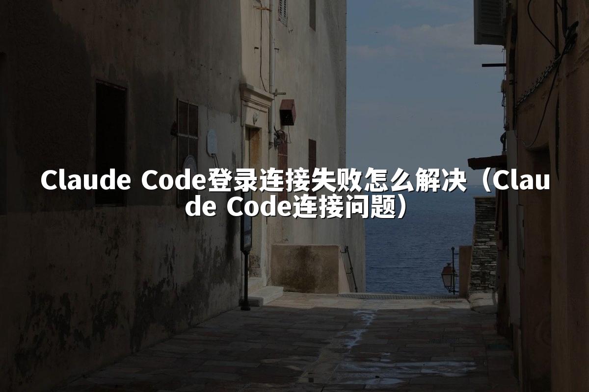Claude Code登录连接失败怎么解决(Claude Code连接问题)