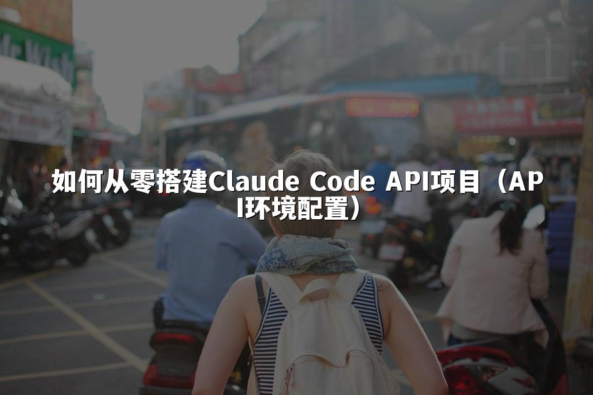 如何从零搭建Claude Code API项目(API环境配置)