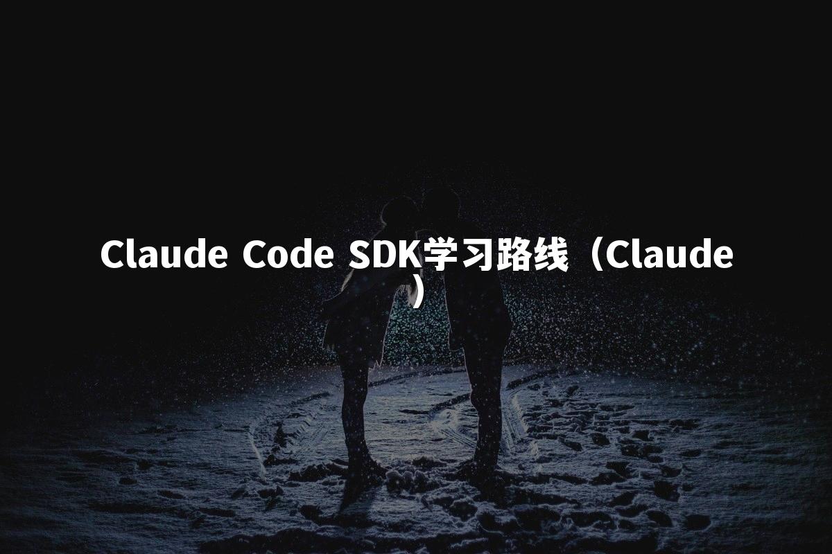 Claude Code SDK学习路线（Claude）
