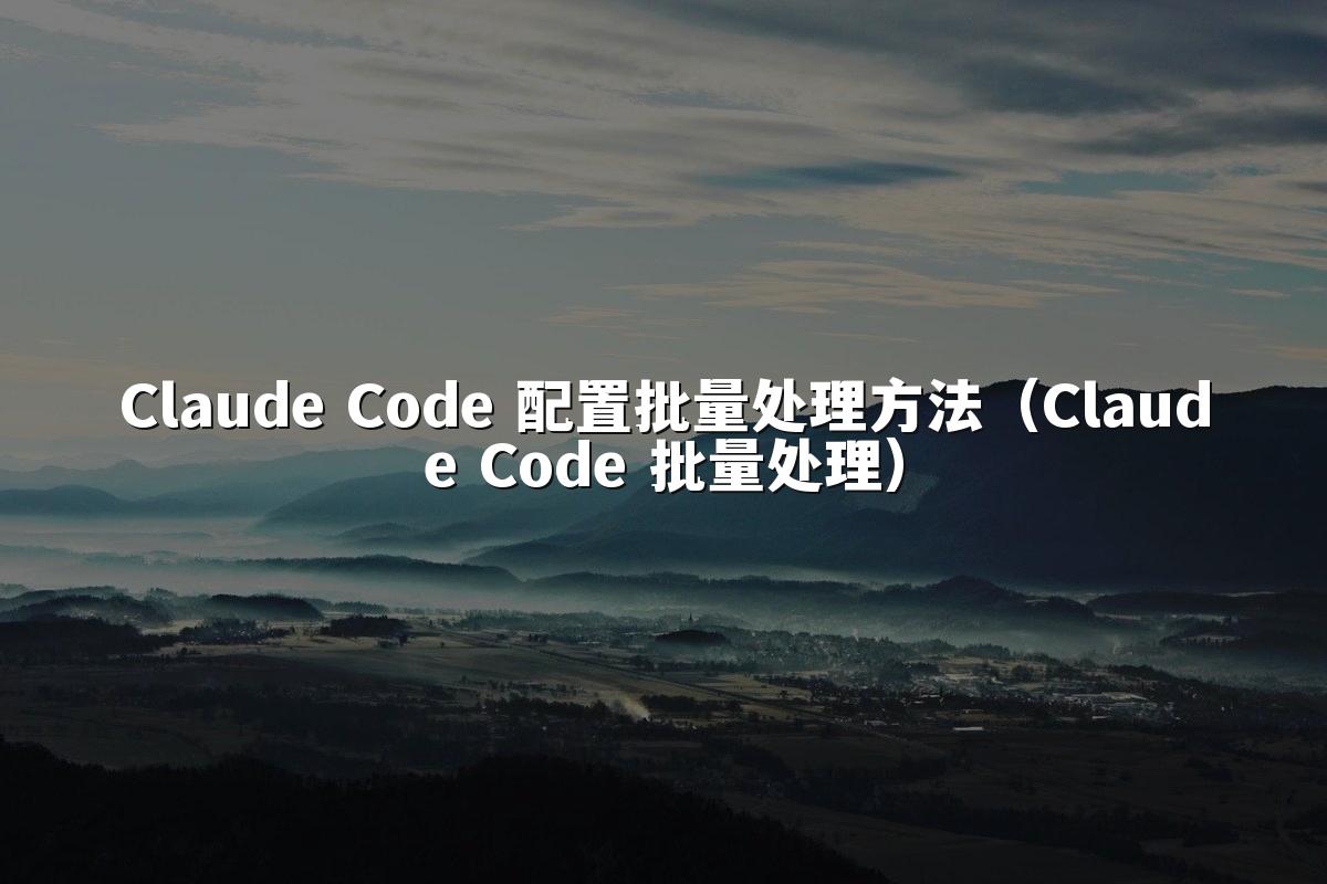 Claude Code 配置批量处理方法(Claude Code 批量处理)