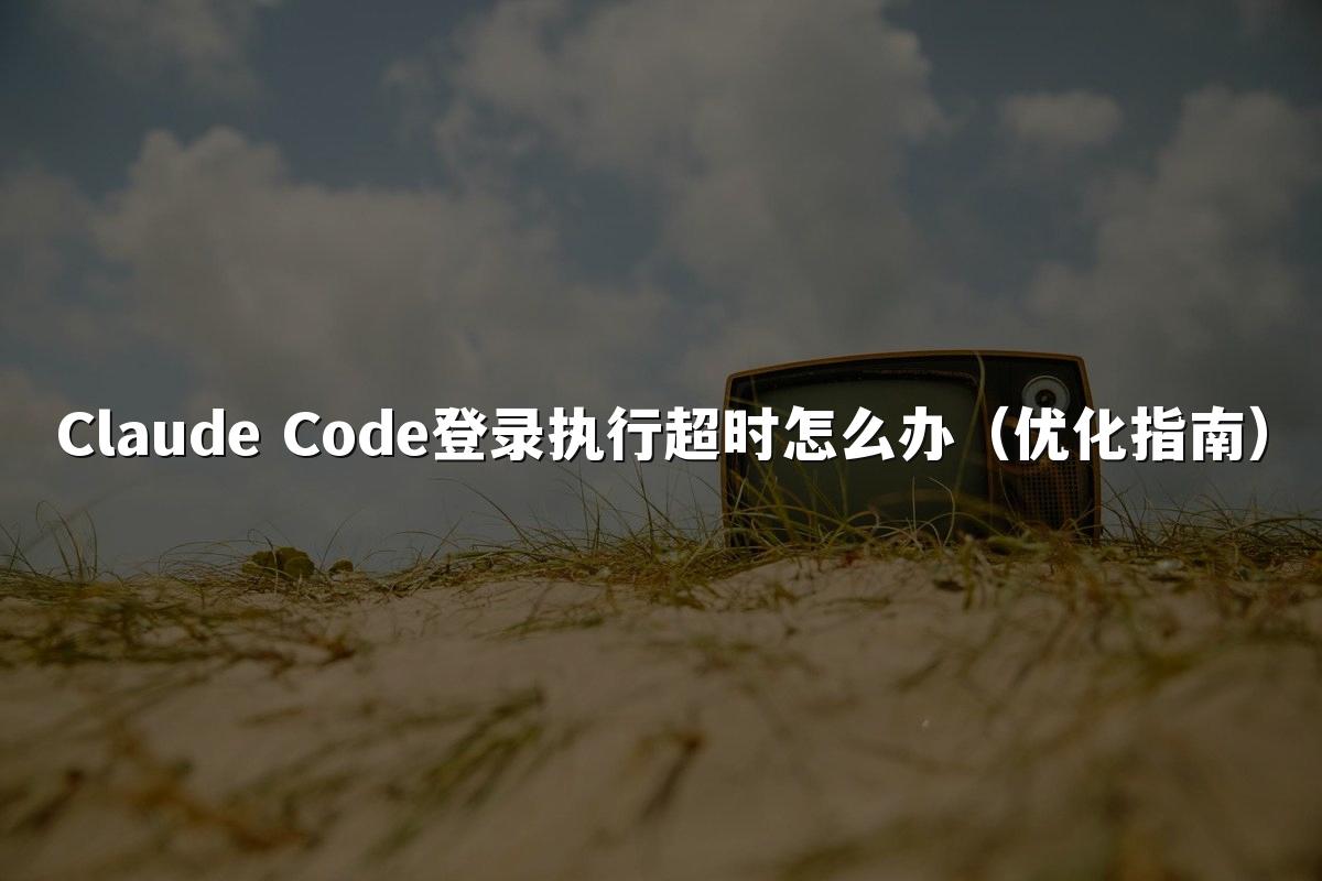 Claude Code登录执行超时怎么办（优化指南）
