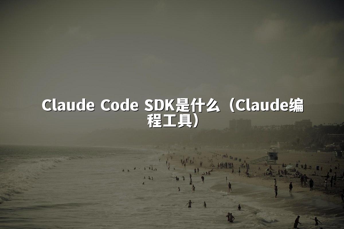 Claude Code SDK是什么(Claude编程工具)