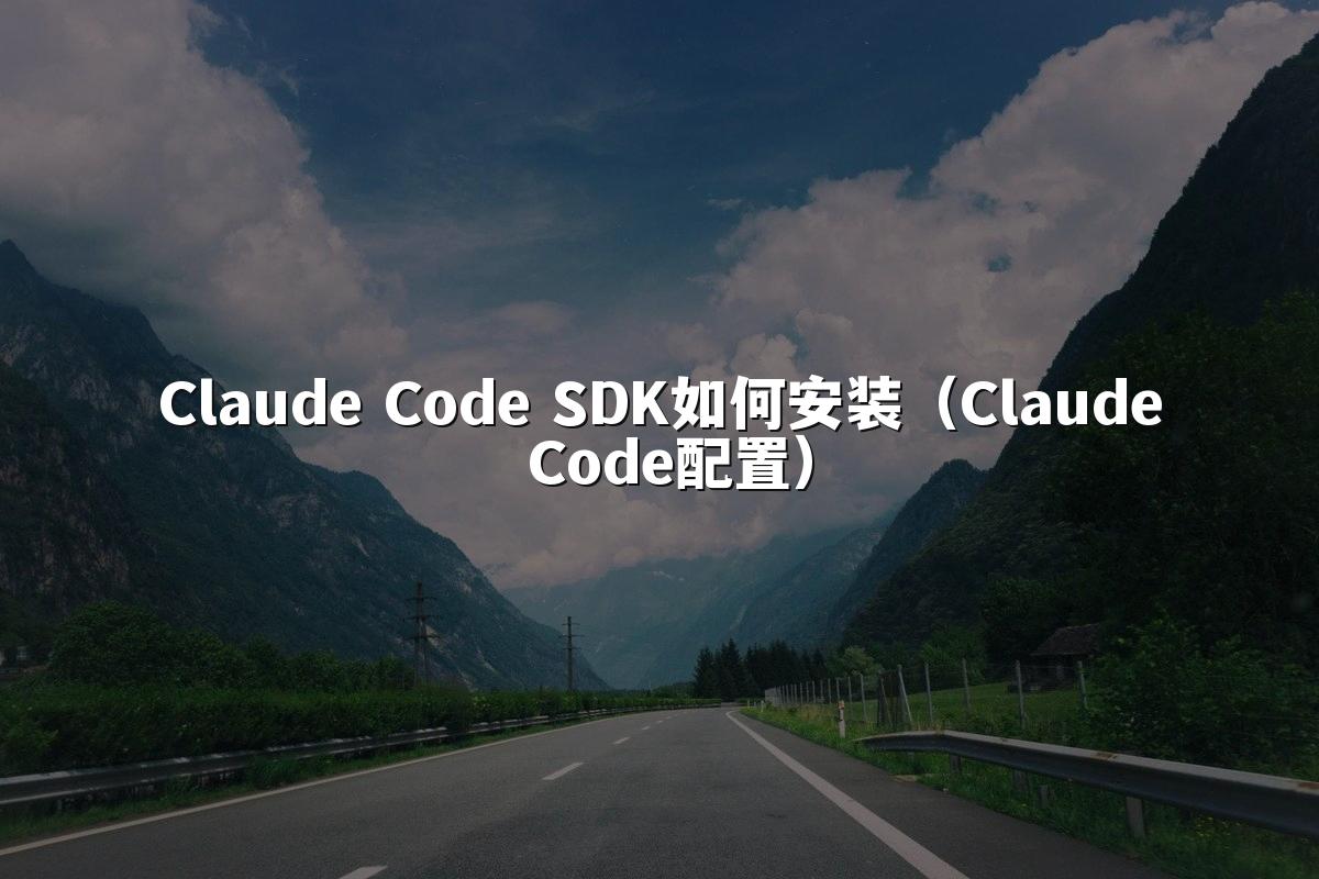 Claude Code SDK如何安装(Claude Code配置)