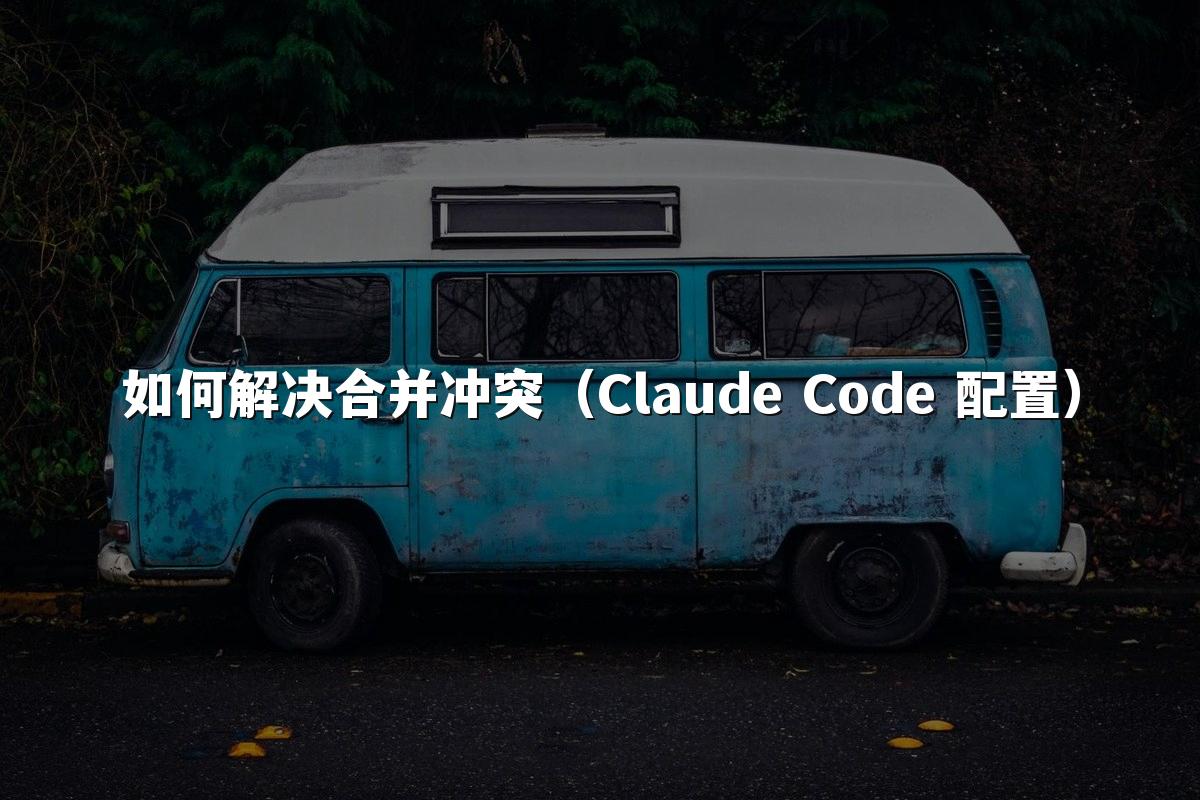 如何解决合并冲突（Claude Code 配置）