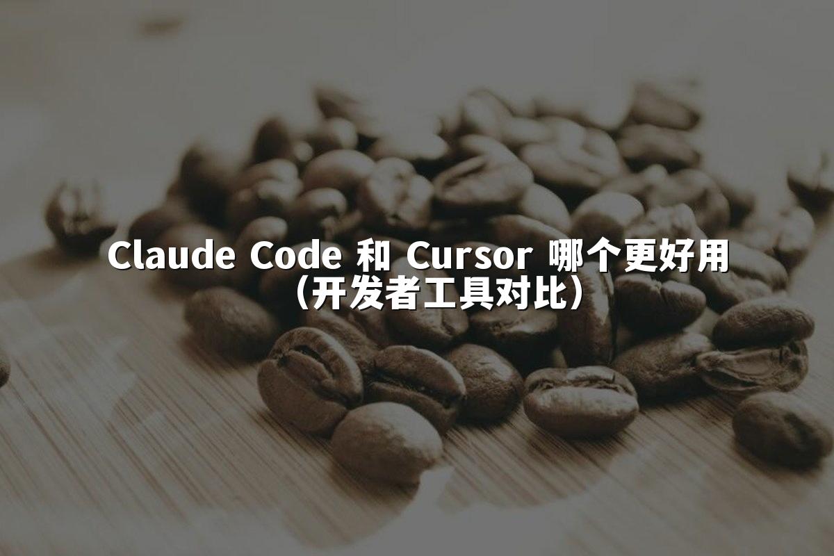 Claude Code 和 Cursor 哪个更好用（开发者工具对比）