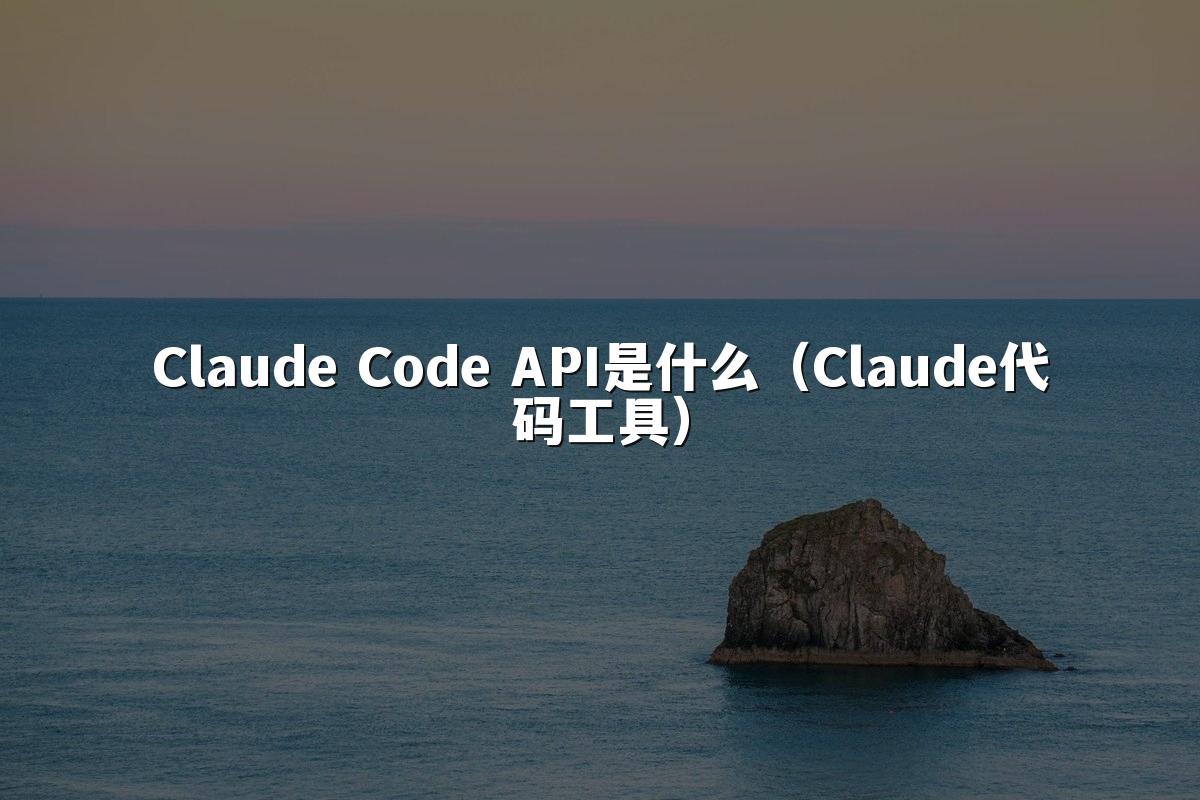 Claude Code API是什么(Claude代码工具)