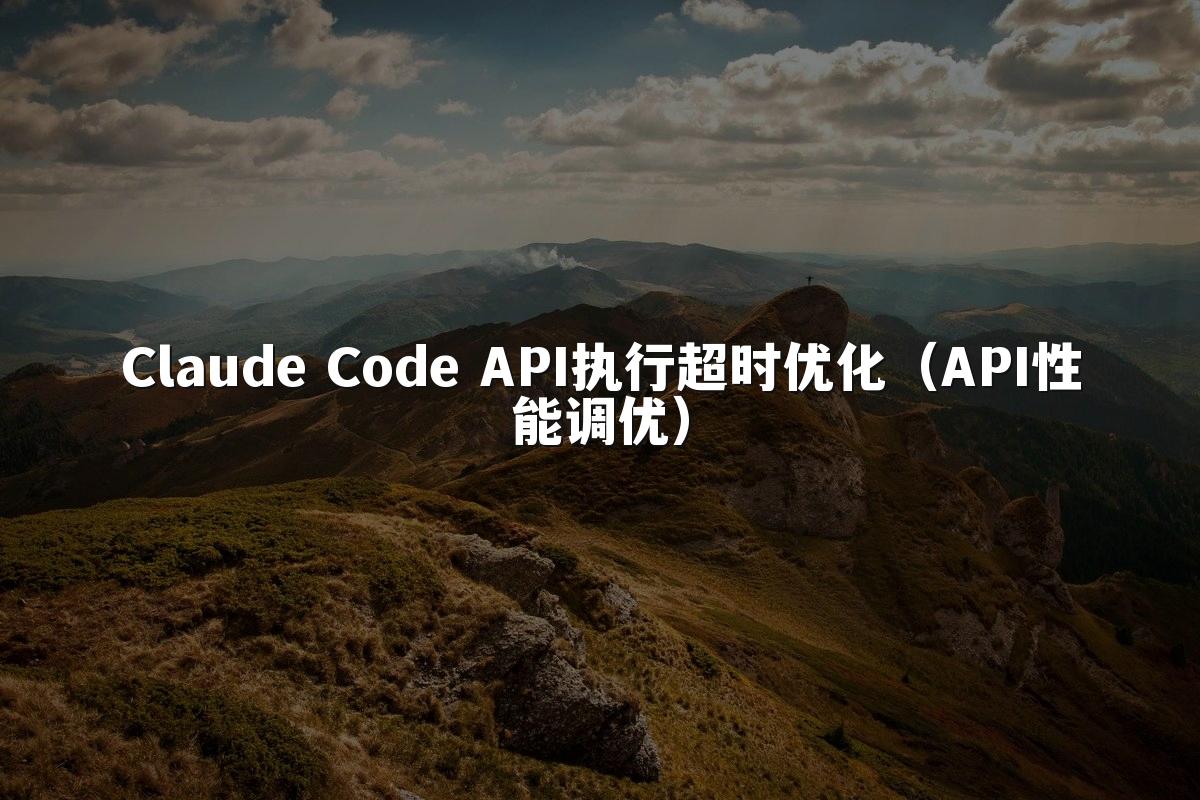 Claude Code API执行超时优化(API性能调优)