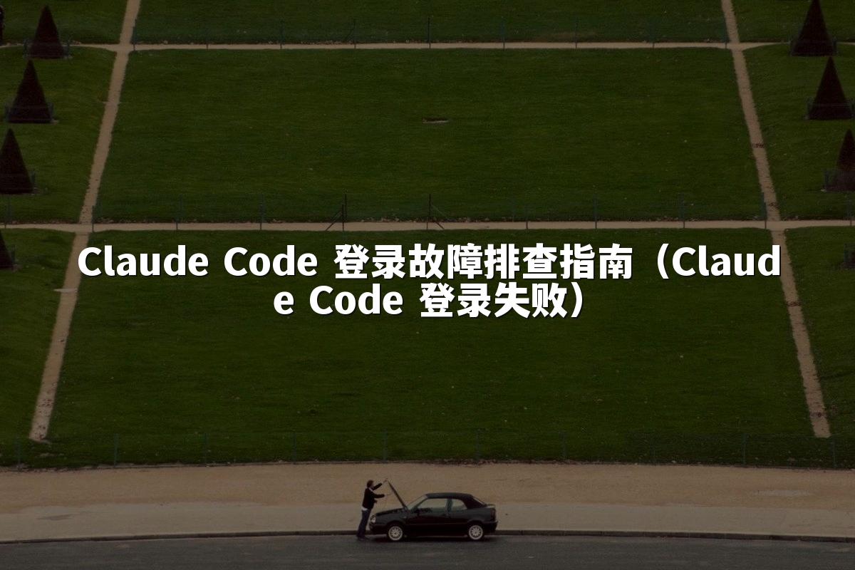 Claude Code 登录故障排查指南(Claude Code 登录失败)